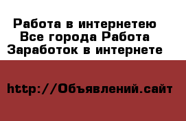 Работа в интернетею - Все города Работа » Заработок в интернете   